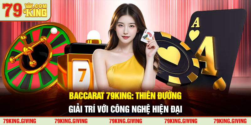 Baccarat 79King: Thiên Đường Giải Trí Với Công Nghệ Hiện Đại