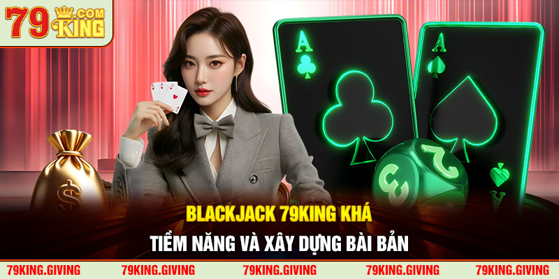 Blackjack 79KING khá tiềm năng và xây dựng bài bản