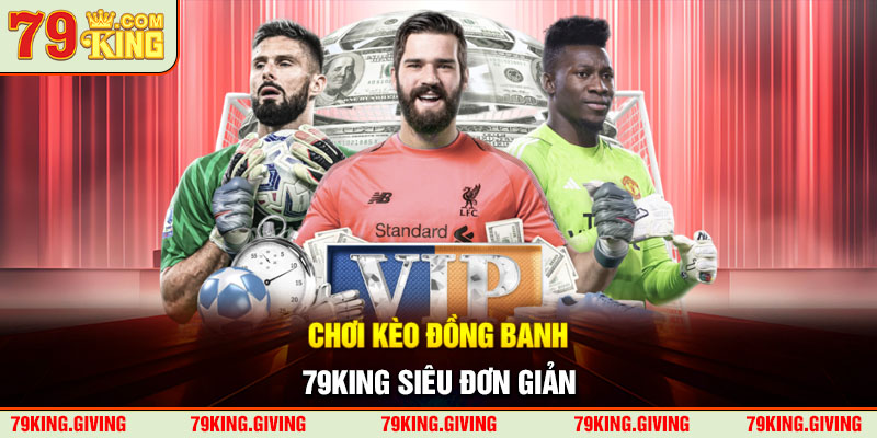 Chơi kèo đồng banh 79KING siêu đơn giản