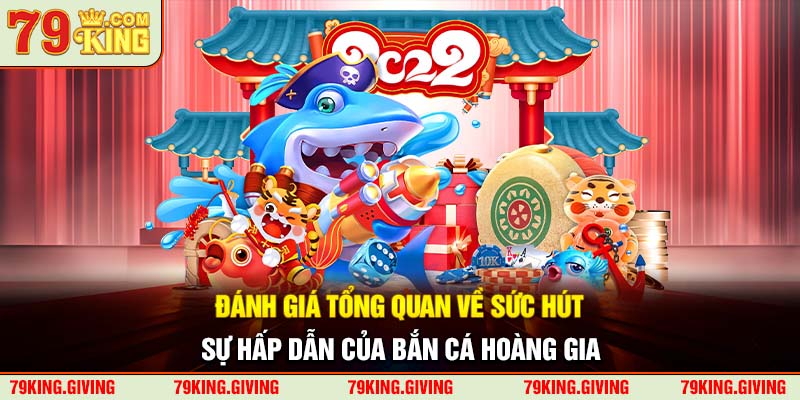 Đánh giá tổng quan về sức hút, sự hấp dẫn của bắn cá hoàng gia