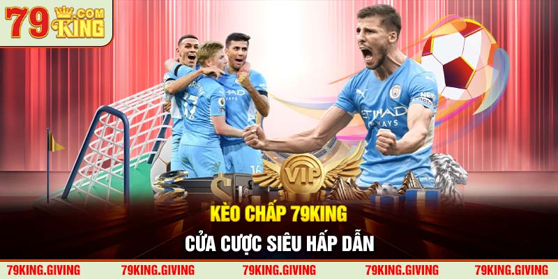 Kèo chấp 79KING - Cửa cược siêu hấp dẫn