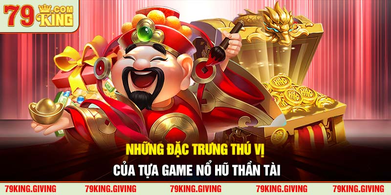 Những đặc trưng thú vị của tựa game nổ hũ Thần Tài