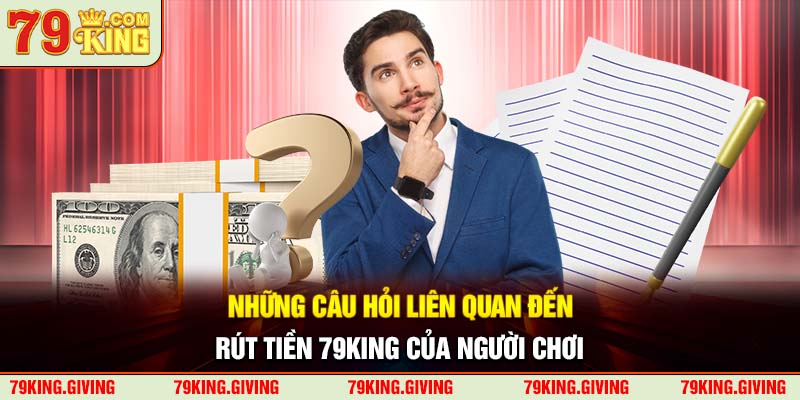 Những câu hỏi liên quan đến rút tiền 79KING của người chơi